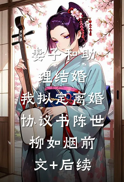 妻子和助理结婚，我拟定离婚协议书陈世柳如烟前文+后续