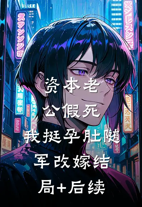 资本老公假死，我挺孕肚随军改嫁结局+后续