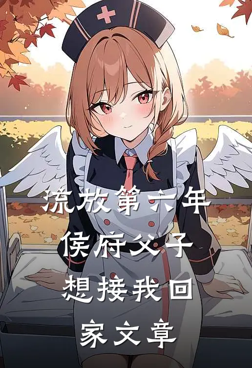 流放第六年，侯府父子想接我回家文章