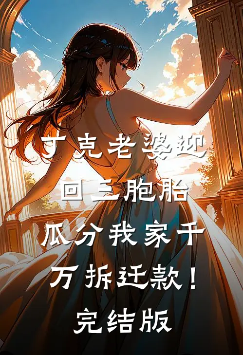 丁克老婆迎回三胞胎，瓜分我家千万拆迁款！完结版