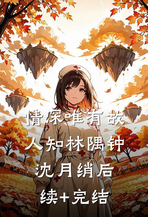 情深唯有故人知林隅钟沈月绡后续+完结