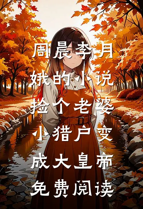 周晨李月娥的小说捡个老婆，小猎户变成大皇帝免费阅读