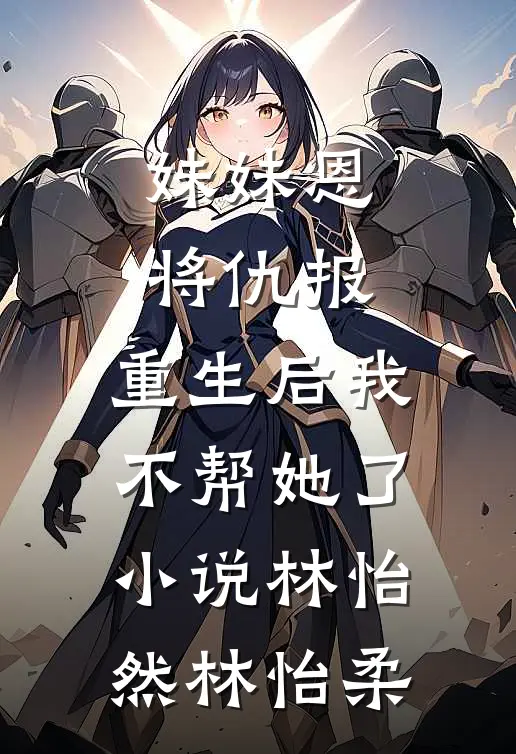 妹妹恩将仇报，重生后我不帮她了小说林怡然林怡柔