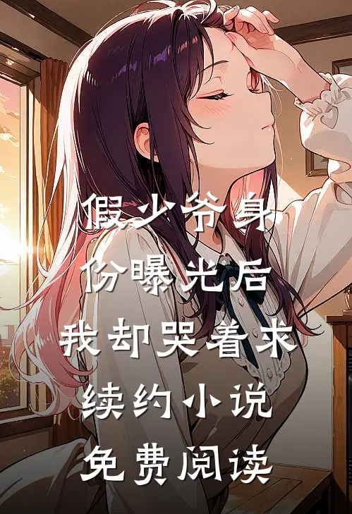 假少爷身份曝光后，我却哭着求续约小说免费阅读