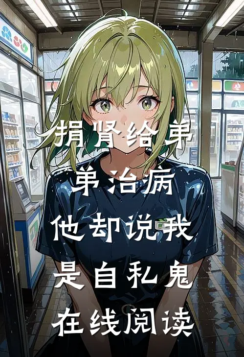 捐肾给弟弟治病，他却说我是自私鬼在线阅读