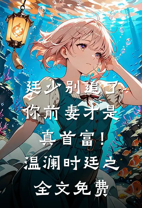 廷少别追了，你前妻才是真首富！温澜时廷之全文免费