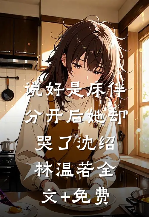 说好是床伴，分开后她却哭了沈绍林温若全文+免费
