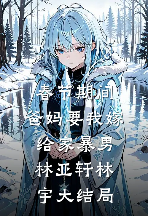春节期间，爸妈要我嫁给家暴男林亚轩林宇大结局