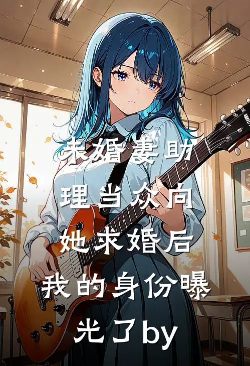 未婚妻助理当众向她求婚后，我的身份曝光了by