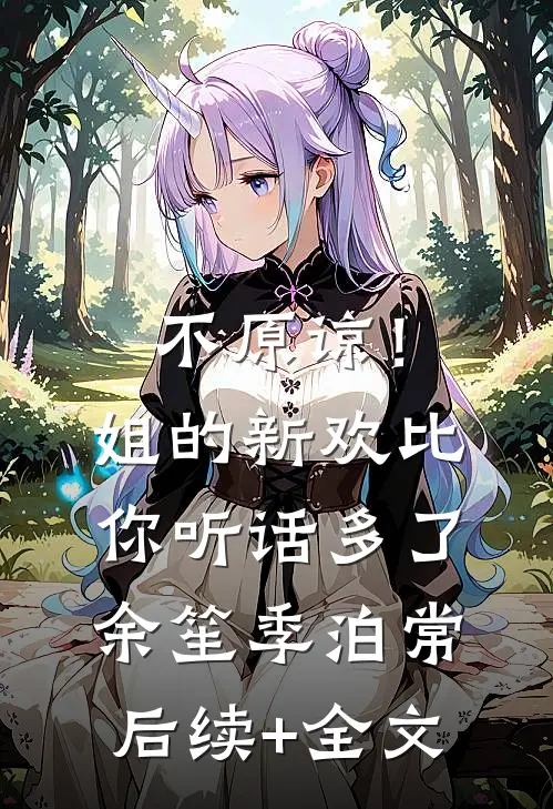 不原谅！姐的新欢比你听话多了余笙季泊常后续+全文