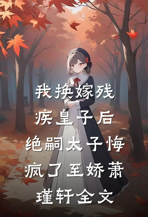 我换嫁残疾皇子后，绝嗣太子悔疯了至娇萧瑾轩全文