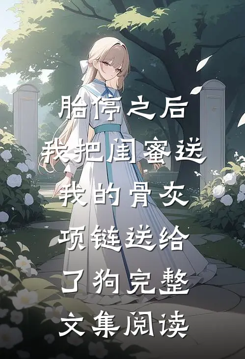 胎停之后，我把闺蜜送我的骨灰项链送给了狗完整文集阅读