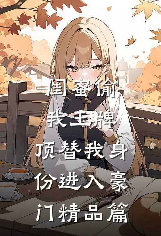 闺蜜偷我玉牌，顶替我身份进入豪门精品篇