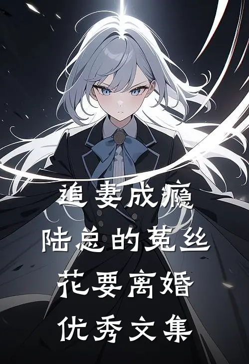 追妻成瘾：陆总的菟丝花要离婚优秀文集