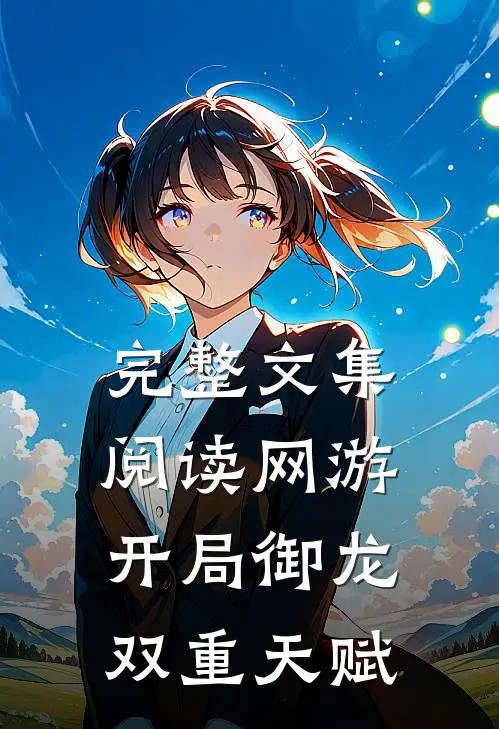 完整文集阅读网游开局御龙双重天赋的