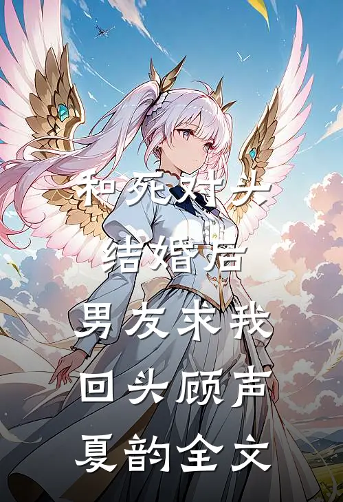 和死对头结婚后，男友求我回头顾声夏韵全文