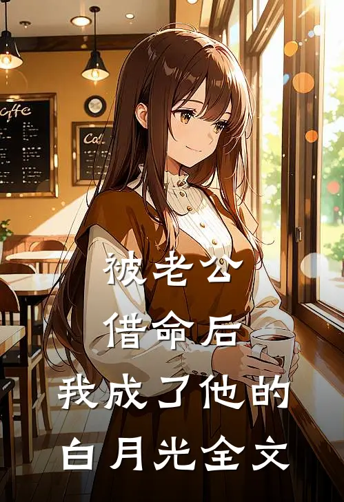 被老公借命后，我成了他的白月光全文