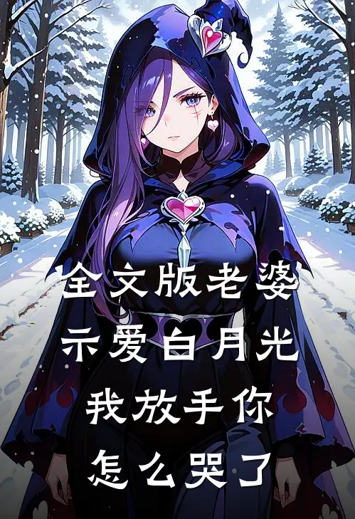 全文版老婆示爱白月光，我放手你怎么哭了