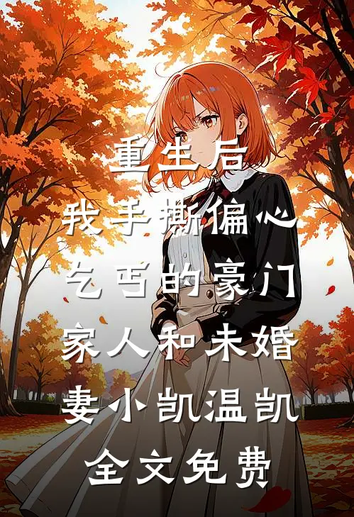 重生后，我手撕偏心乞丐的豪门家人和未婚妻小凯温凯全文免费