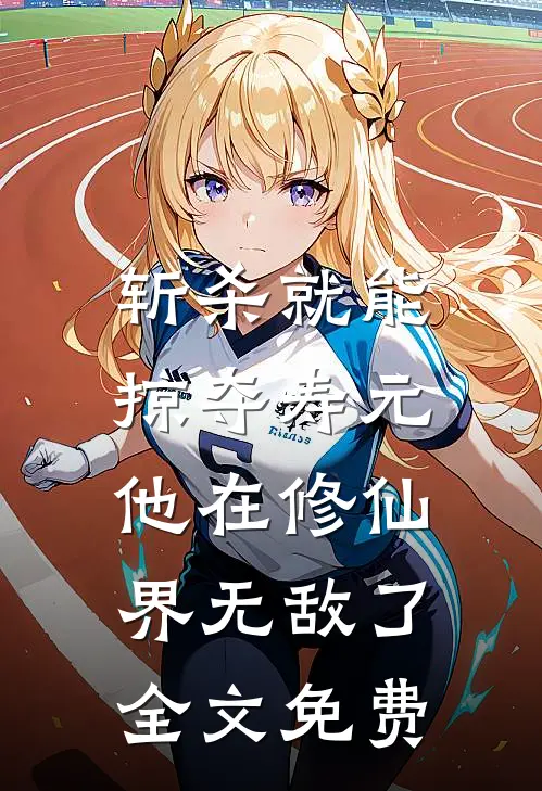 斩杀就能掠夺寿元，他在修仙界无敌了全文免费