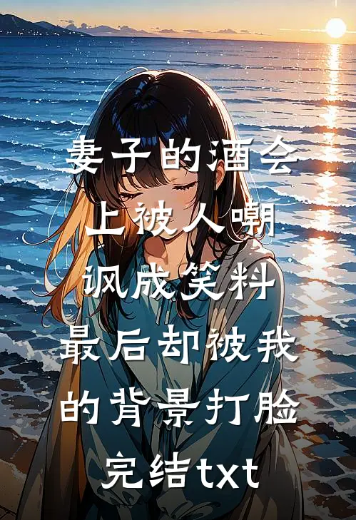 妻子的酒会上被人嘲讽成笑料，最后却被我的背景打脸完结txt