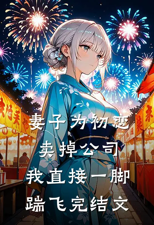 妻子为初恋卖掉公司，我直接一脚踹飞完结文