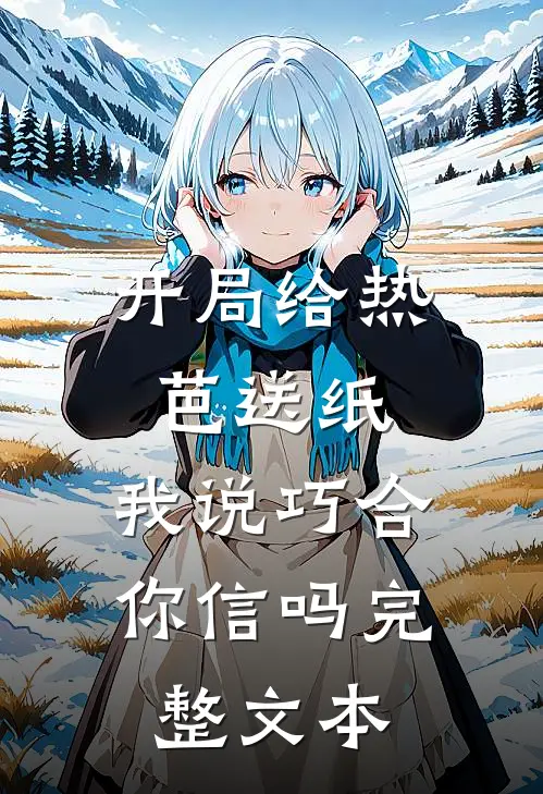 开局给热芭送纸，我说巧合你信吗完整文本