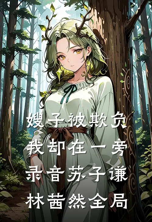嫂子被欺负，我却在一旁录音苏子谦林茜然全局