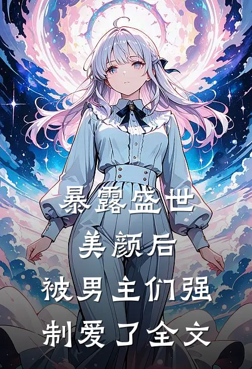 暴露盛世美颜后，被男主们强制爱了全文