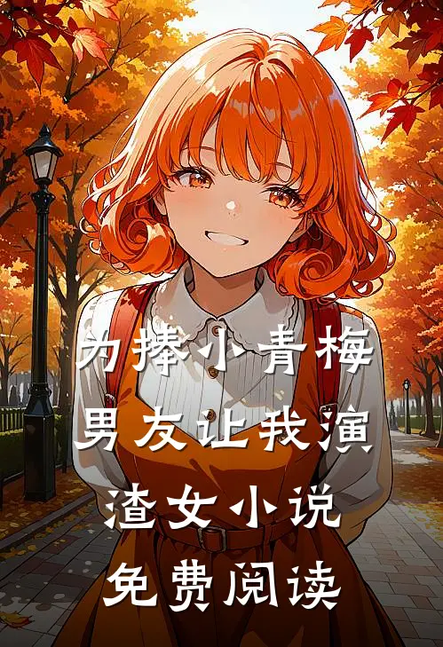 为捧小青梅，男友让我演渣女小说免费阅读