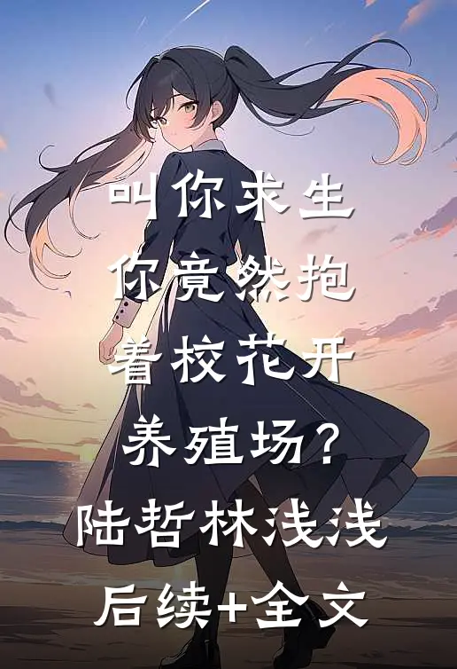 叫你求生，你竟然抱着校花开养殖场？陆哲林浅浅后续+全文