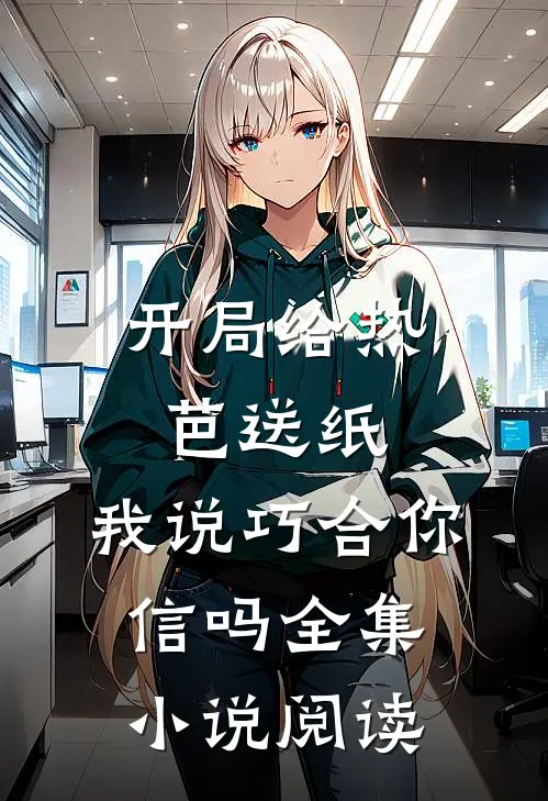 开局给热芭送纸，我说巧合你信吗全集小说阅读