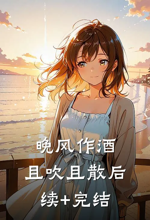 晚风作酒，且吹且散后续+完结
