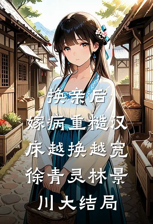 换亲后，嫁病重糙汉床越换越宽徐青灵林景川大结局