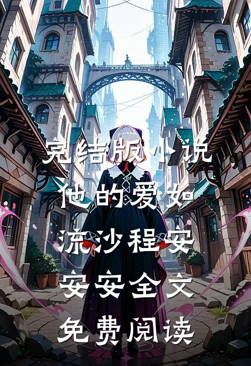 完结版小说他的爱如流沙程安安安全文免费阅读