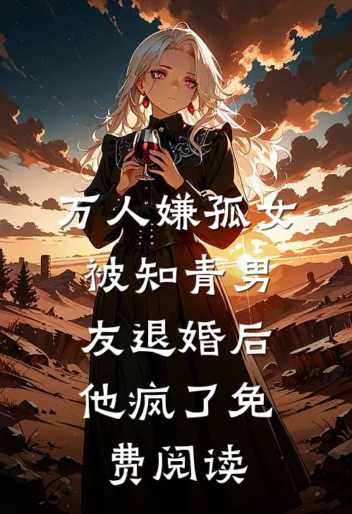万人嫌孤女被知青男友退婚后，他疯了免费阅读