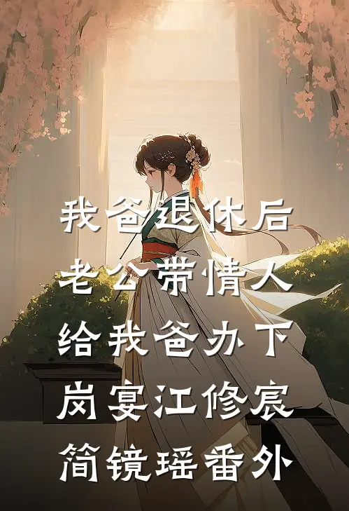 我爸退休后，老公带情人给我爸办下岗宴江修宸简镜瑶番外