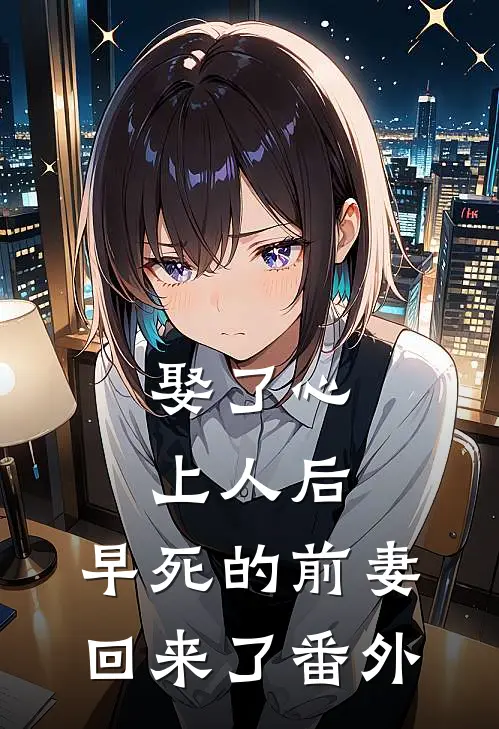 娶了心上人后，早死的前妻回来了番外