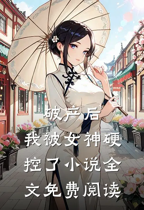 破产后，我被女神硬控了小说全文免费阅读