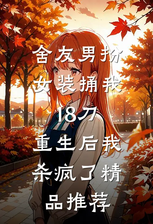 舍友男扮女装捅我18刀，重生后我杀疯了精品推荐
