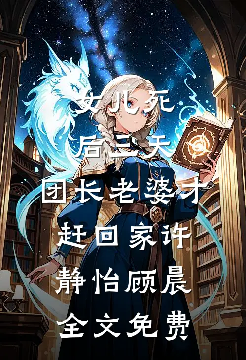 女儿死后三天，团长老婆才赶回家许静怡顾晨全文免费