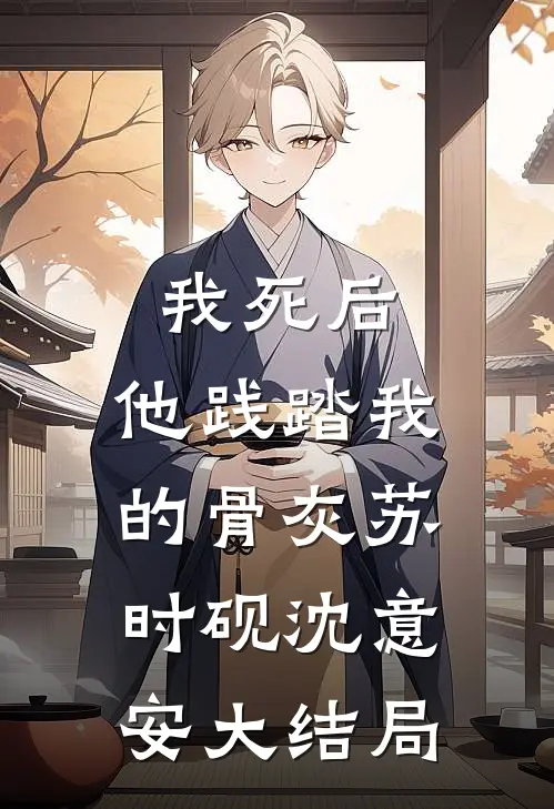 我死后，他践踏我的骨灰苏时砚沈意安大结局