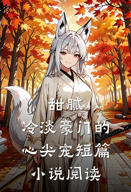 甜腻：冷淡豪门的心尖宠短篇小说阅读