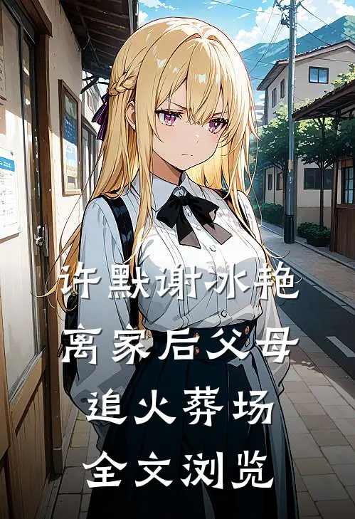 许默谢冰艳离家后父母追火葬场全文浏览