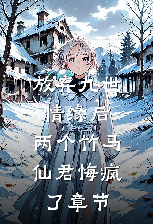 放弃九世情缘后，两个竹马仙君悔疯了章节