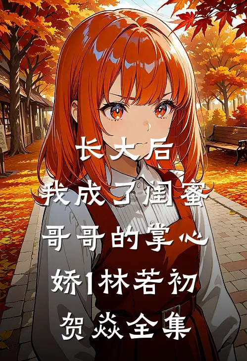 长大后，我成了闺蜜哥哥的掌心娇1林若初贺焱全集