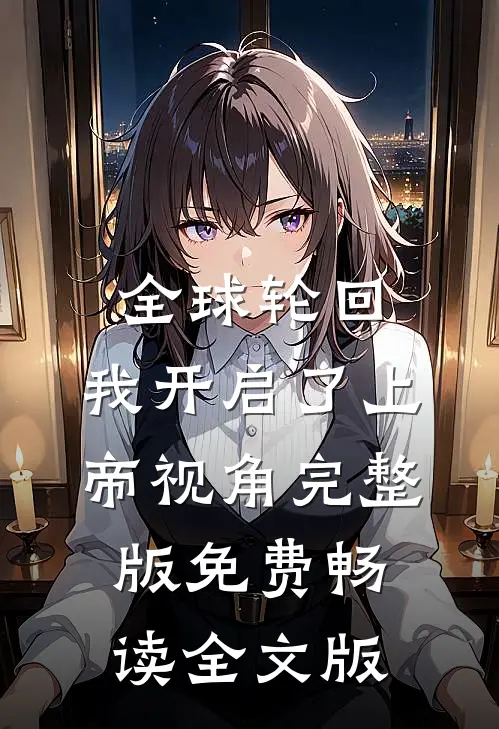 全球轮回:我开启了上帝视角完整版免费畅读全文版