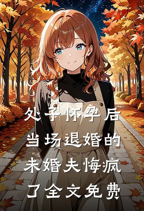 处子怀孕后，当场退婚的未婚夫悔疯了全文免费