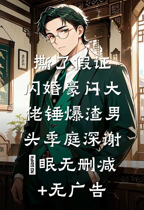 撕了假证，闪婚豪门大佬锤爆渣男头季庭深谢汋眠无删减+无广告