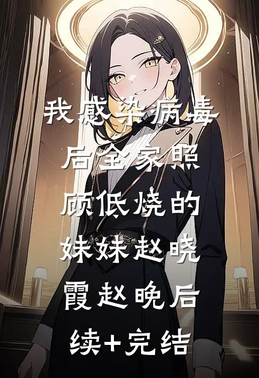 我感染病毒后全家照顾低烧的妹妹赵晓霞赵晚后续+完结